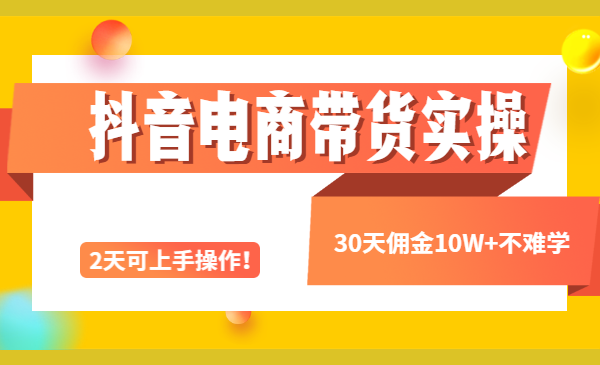 抖音电商带货实操课，30天佣金10W+不难学，2天可上手操作！
