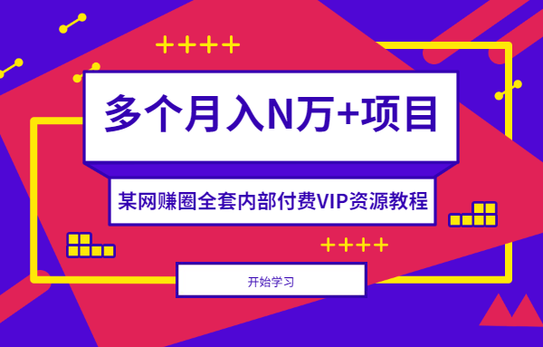 某网赚圈全套内部付费VIP资源教程，多个月入N万+项目
